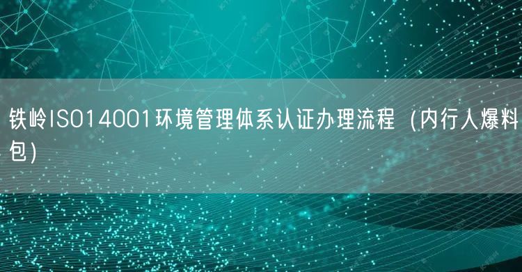 铁岭ISO14001环境管理体系认证办理流程（内行人爆料包）