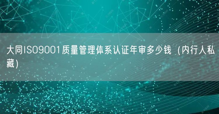 大同ISO9001质量管理体系认证年审多少钱（内行人私藏）