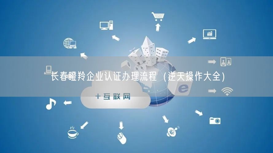 长春瞪羚企业认证办理流程（一文了解）