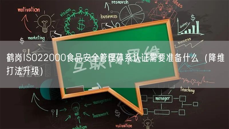 鹤岗ISO22000食品安全管理体系认证需要准备什么（降维打法升级）