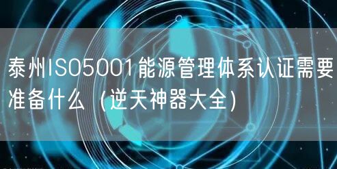 泰州ISO5001能源管理体系认证需要准备什么（逆天神器大全）