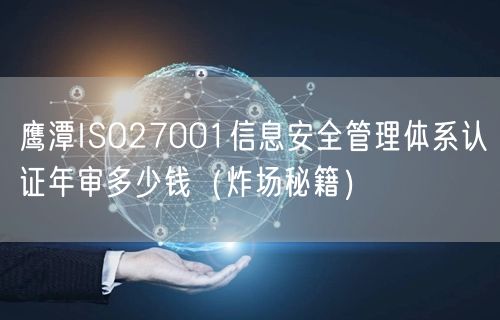 鹰潭ISO27001信息安全管理体系认证年审多少钱（炸场秘籍）