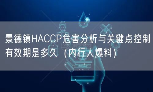 景德镇HACCP危害分析与关键点控制有效期是多久（内行人爆料）