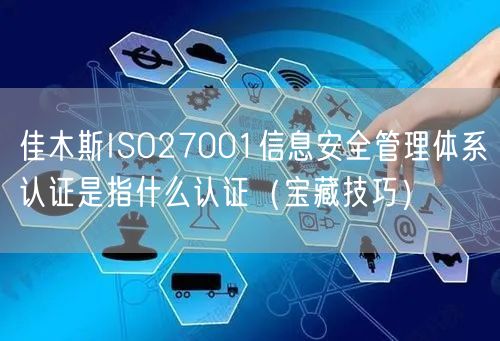 佳木斯ISO27001信息安全管理体系认证是指什么认证（宝藏技巧）