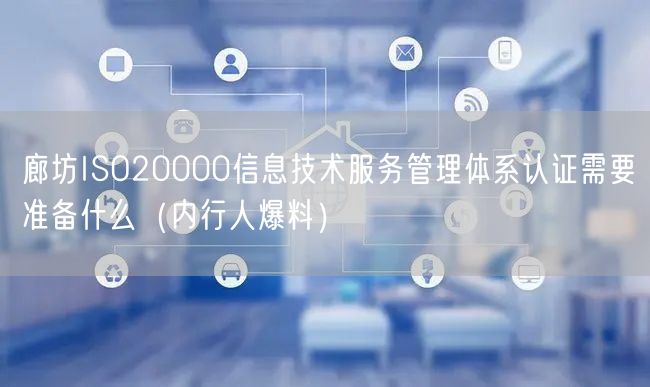 廊坊ISO20000信息技术服务管理体系认证需要准备什么（内行人爆料）