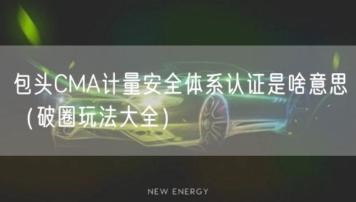 包头CMA计量安全体系认证是啥意思（助力企业腾飞!）