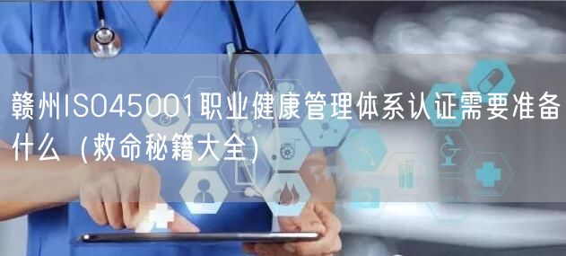 赣州ISO45001职业健康管理体系认证需要准备什么（救命秘籍大全）