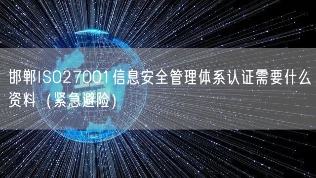 邯郸ISO27001信息安全管理体系认证需要什么资料（紧急避险）