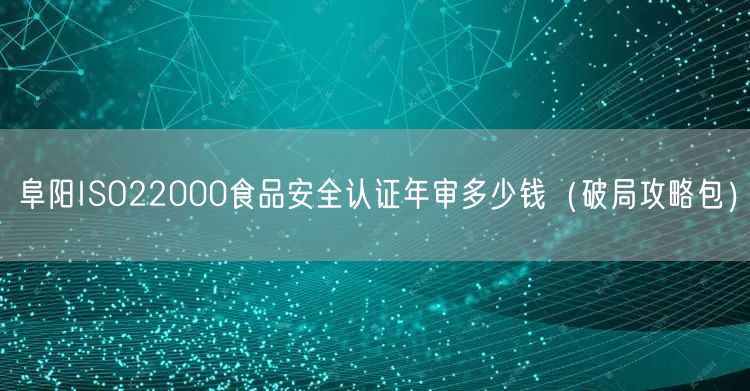 阜阳ISO22000食品安全认证年审多少钱（破局攻略包）