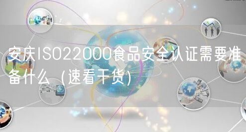 安庆ISO22000食品安全认证需要准备什么（速看干货）