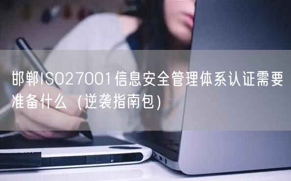 邯郸ISO27001信息安全管理体系认证需要准备什么（指南包）