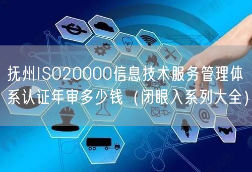 抚州ISO20000信息技术服务管理体系认证年审多少钱（闭眼入系列大全）
