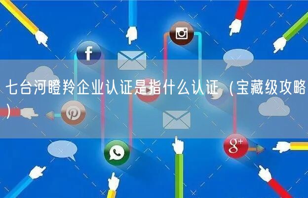 七台河瞪羚企业认证是指什么认证（宝藏级攻略）