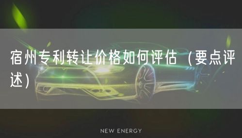 宿州专利转让价格如何评估（打造卓越品质之路）