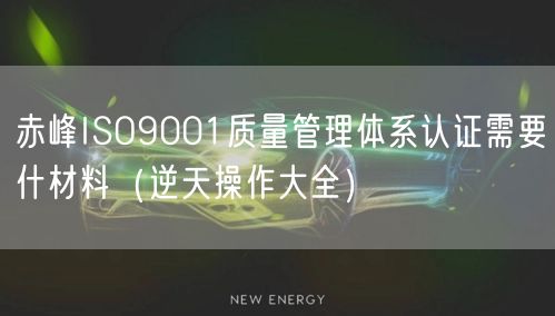 赤峰ISO9001质量管理体系认证需要什材料（一文了解）