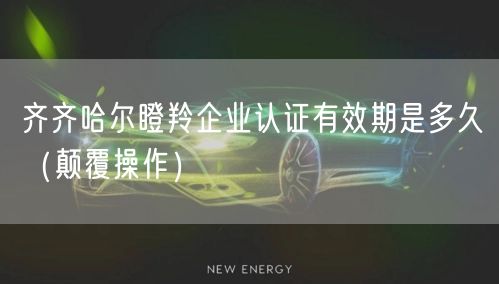 齐齐哈尔瞪羚企业认证有效期是多久（颠覆操作）