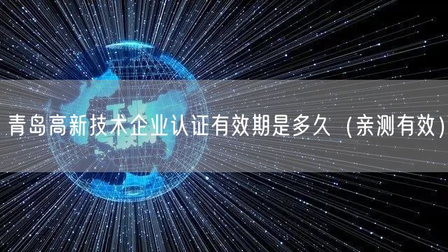 青岛高新技术企业认证有效期是多久（一篇就看明白!）