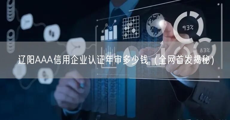 辽阳AAA信用企业认证年审多少钱（全网首发）
