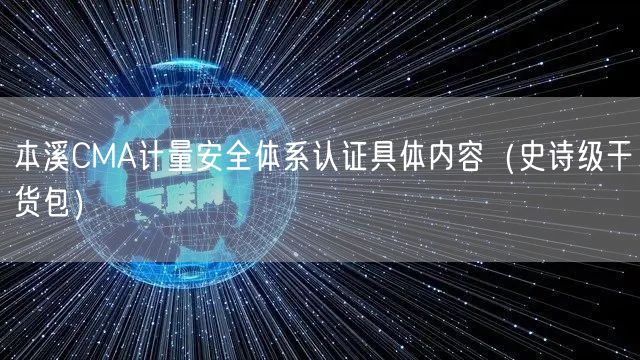 本溪CMA计量安全体系认证具体内容（史诗级干货包）