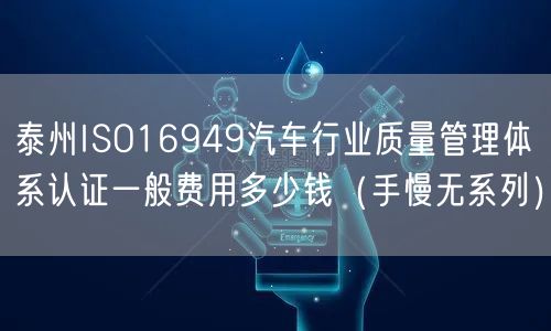 泰州ISO16949汽车行业质量管理体系认证一般费用多少钱（手慢无系列）