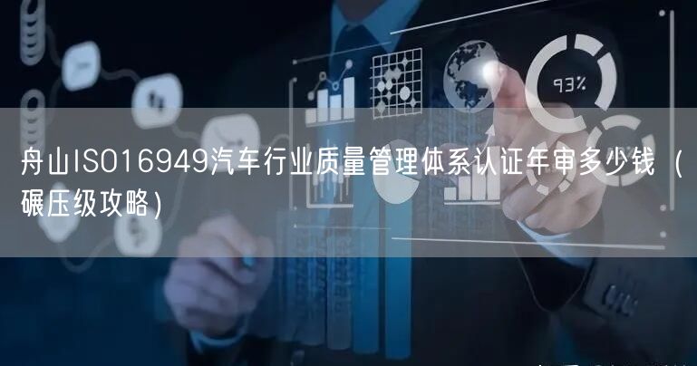 舟山ISO16949汽车行业质量管理体系认证年审多少钱（碾压级攻略）