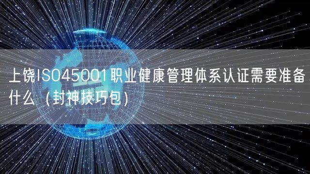 上饶ISO45001职业健康管理体系认证需要准备什么（封神技巧包）