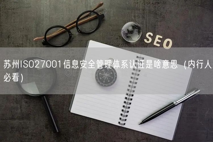 苏州ISO27001信息安全管理体系认证是啥意思（内行人必看）