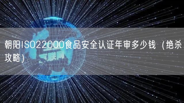 朝阳ISO22000食品安全认证年审多少钱（绝杀攻略）