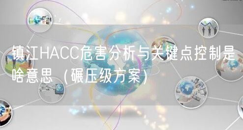 镇江HACC危害分析与关键点控制是啥意思（碾压级方案）