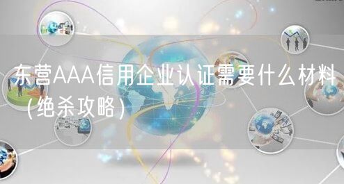 东营AAA信用企业认证需要什么材料（绝杀攻略）