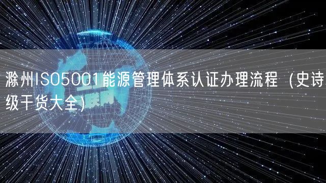 滁州ISO5001能源管理体系认证办理流程（史诗级干货大全）