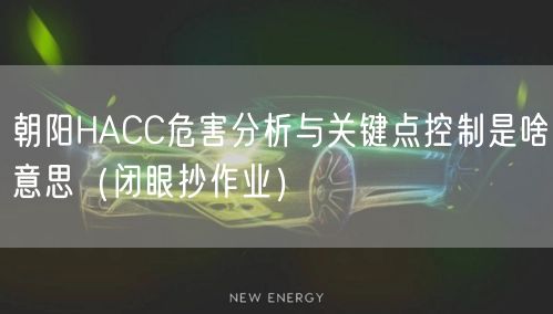 朝阳HACC危害分析与关键点控制是啥意思（闭眼抄作业）