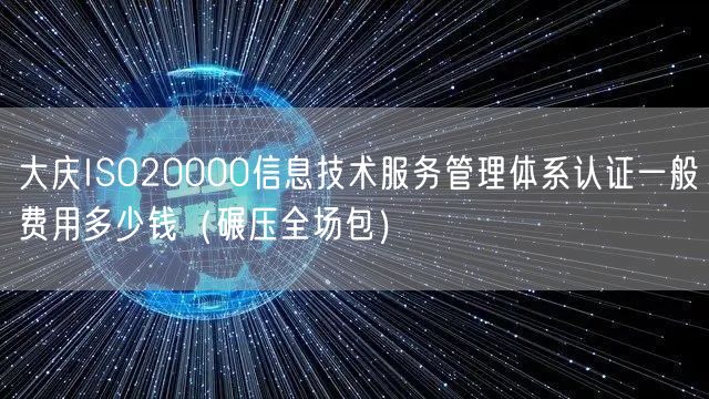 大庆ISO20000信息技术服务管理体系认证一般费用多少钱（碾压全场包）