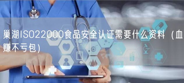 巢湖ISO22000食品安全认证需要什么资料（血赚不亏包）