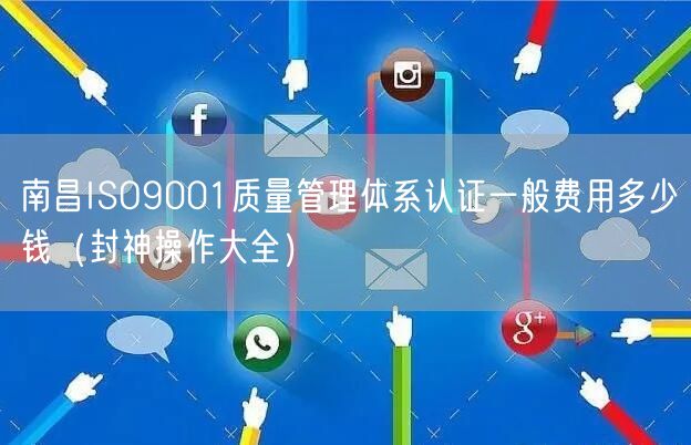 南昌ISO9001质量管理体系认证一般费用多少钱（助力企业2026版）