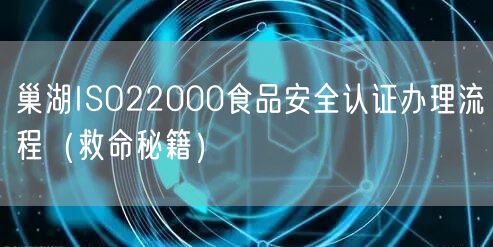 巢湖ISO22000食品安全认证办理流程（救命秘籍）
