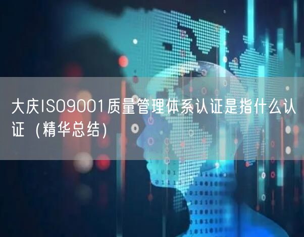 大庆ISO9001质量管理体系认证是指什么认证（2026版）