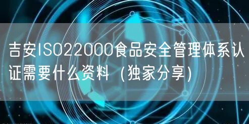 吉安ISO22000食品安全管理体系认证需要什么资料（一文推荐）