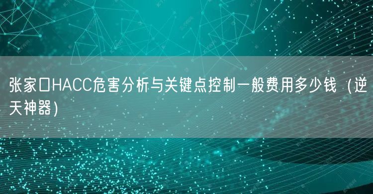 张家口HACC危害分析与关键点控制一般费用多少钱（逆天神器）
