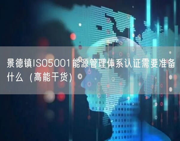 景德镇ISO5001能源管理体系认证需要准备什么（高能干货）