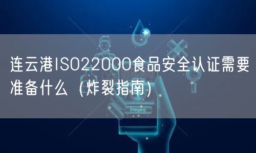 连云港ISO22000食品安全认证需要准备什么（炸裂指南）