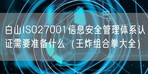 白山ISO27001信息安全管理体系认证需要准备什么（王炸组合拳大全）