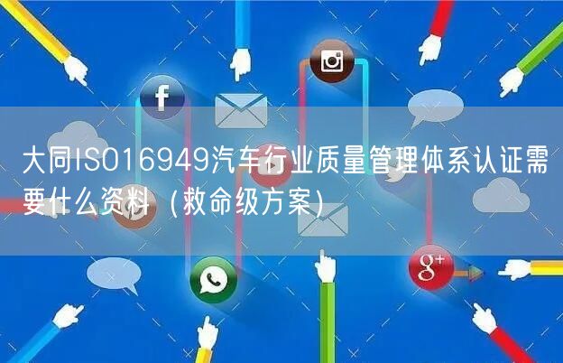 大同ISO16949汽车行业质量管理体系认证需要什么资料（救命级方案）