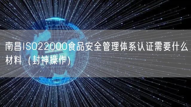 南昌ISO22000食品安全管理体系认证需要什么材料（封神操作）