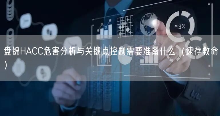 盘锦HACC危害分析与关键点控制需要准备什么（速存救命）