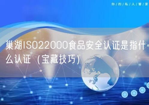巢湖ISO22000食品安全认证是指什么认证（宝藏技巧）