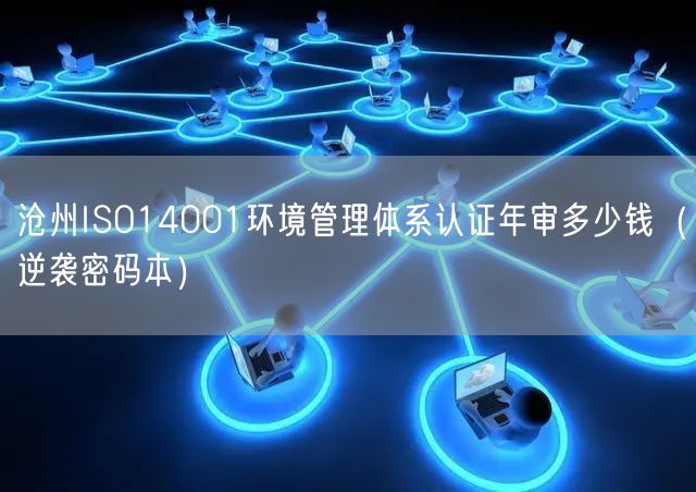 沧州ISO14001环境管理体系认证年审多少钱（密码本）