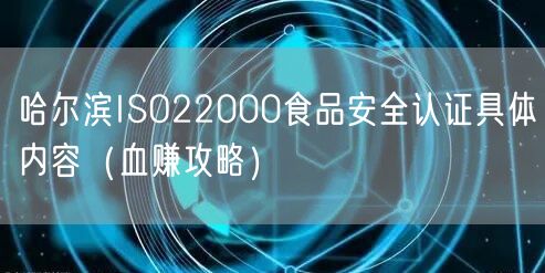 哈尔滨ISO22000食品安全认证具体内容（血赚攻略）