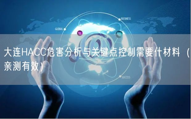 大连HACC危害分析与关键点控制需要什材料（一篇就看明白!）