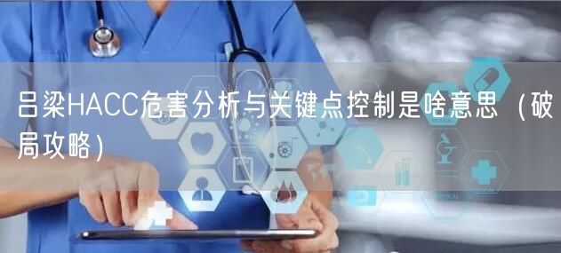 吕梁HACC危害分析与关键点控制是啥意思（破局攻略）